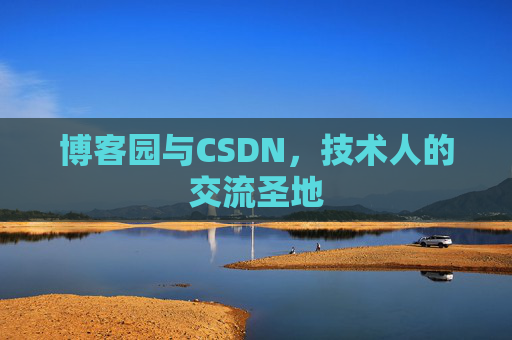 博客园与CSDN,技术人的交流圣地 博客园与CSDN,技术人的交流圣地